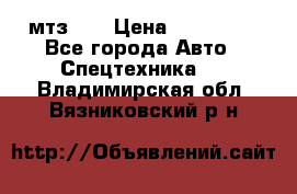 мтз-80 › Цена ­ 100 000 - Все города Авто » Спецтехника   . Владимирская обл.,Вязниковский р-н